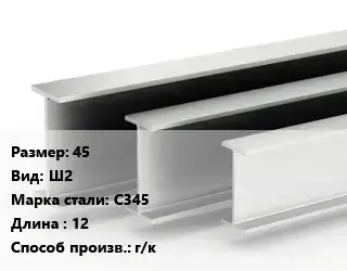 Двутавровая балка 45 Ш2 С345 L=12 г/к